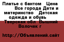 Платье с бантом › Цена ­ 800 - Все города Дети и материнство » Детская одежда и обувь   . Тверская обл.,Вышний Волочек г.